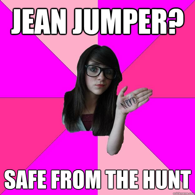 jean jumper? safe from the hunt  Idiot Nerd Girl
