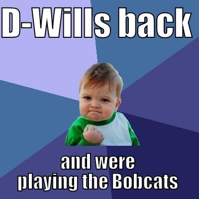 D-WILLS BACK  AND WERE PLAYING THE BOBCATS Success Kid