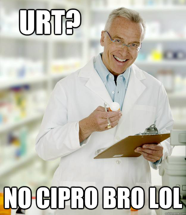 URT? No Cipro Bro LOL - URT? No Cipro Bro LOL  Lazy Pharmacist