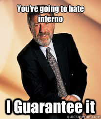 You're going to hate inferno I Guarantee it - You're going to hate inferno I Guarantee it  I guarantee it