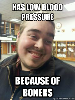 has low blood pressure because of boners - has low blood pressure because of boners  Big Dick Problems