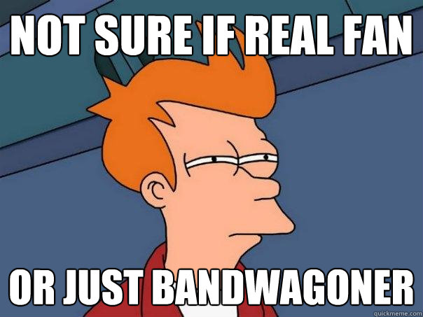 not sure if real fan Or just bandwagoner - not sure if real fan Or just bandwagoner  Futurama Fry