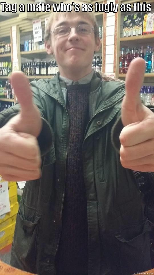 TAG A MATE WHO'S AS FUGLY AS THIS   Misc