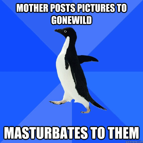 Mother posts pictures to gonewild masturbates to them  Socially Awkward Penguin