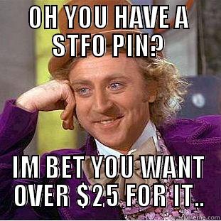 OH YOU HAVE A STFO PIN? IM BET YOU WANT OVER $25 FOR IT.. Condescending Wonka