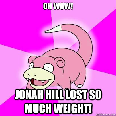 Oh wow! Jonah hill lost so much weight!  Slowpoke