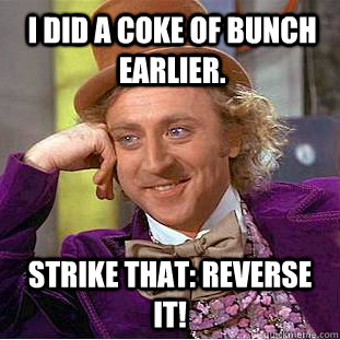 I did a Coke of Bunch Earlier.  Strike that: Reverse it!   Psychotic Willy Wonka