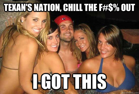 texan's nation, chill the f#$% out I got this - texan's nation, chill the f#$% out I got this  matt leinart