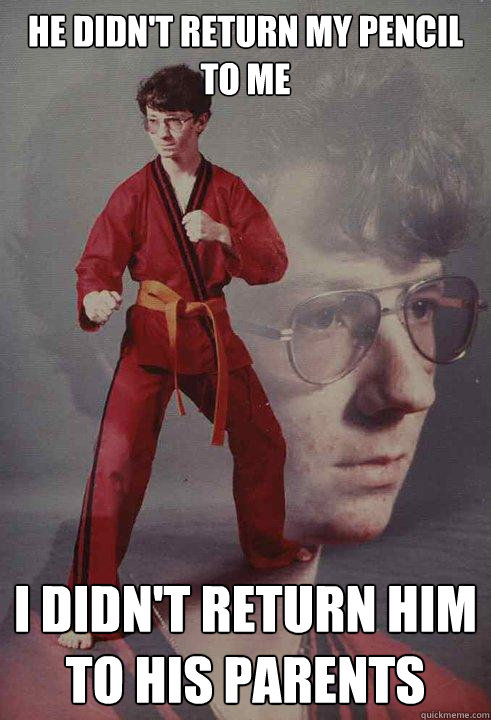 he didn't return my pencil to me i didn't return him to his parents  Karate Kyle