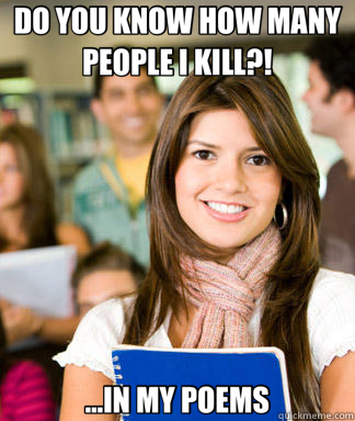 DO YOU KNOW HOW MANY PEOPLE I KILL?! ...IN MY POEMS  Sheltered College Freshman