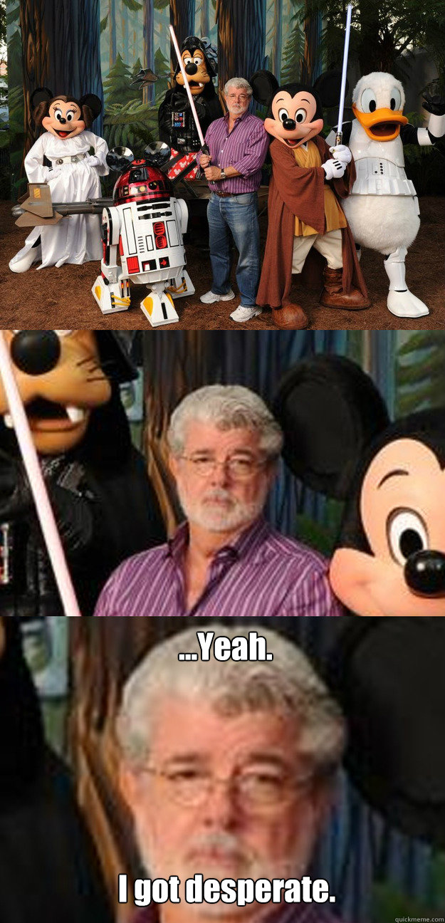 ...Yeah. I got desperate.  Depressed George Lucas