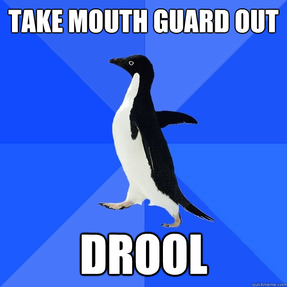 take mouth guard out  drool  Socially Awkward Penguin