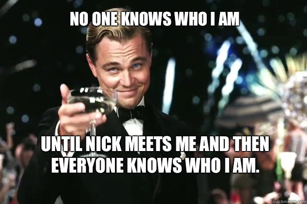 No one knows who I am Until Nick meets me and then everyone knows who I am.  Great Gatsby