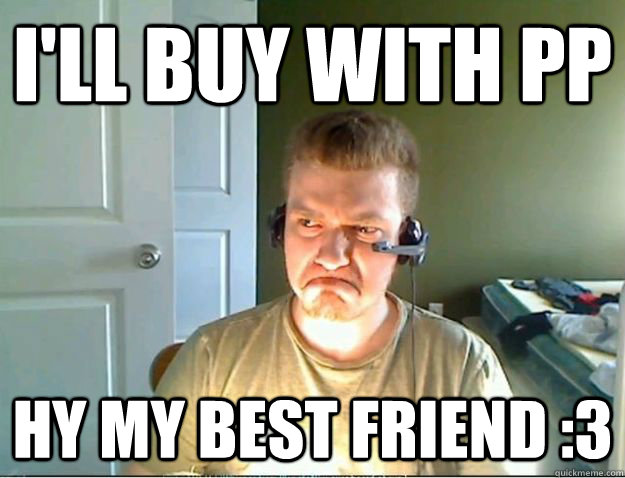 I'll buy with PP Hy my best friend :3  AngryTestie