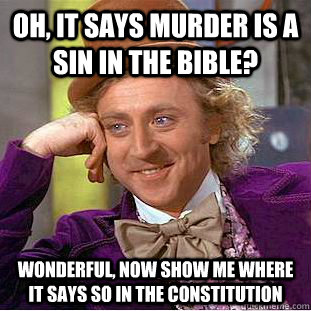 oh, it says murder is a sin in the bible? wonderful, now show me where it says so in the constitution  Condescending Wonka