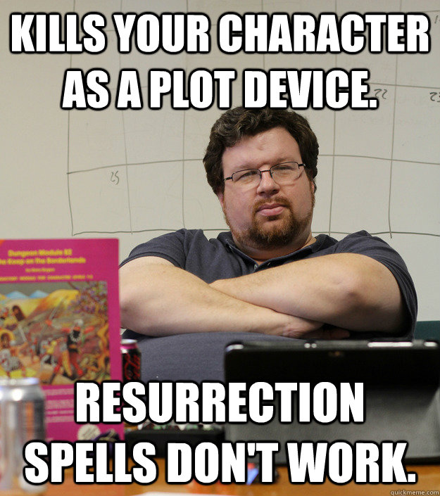 Kills your character as a plot device. Resurrection spells don't work.   Scumbag Dungeon Master