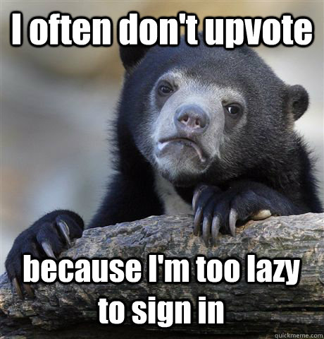 I often don't upvote because I'm too lazy to sign in - I often don't upvote because I'm too lazy to sign in  Confession Bear