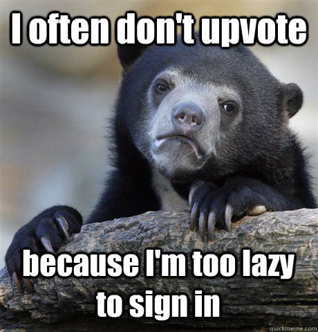 I often don't upvote because I'm too lazy to sign in  Confession Bear