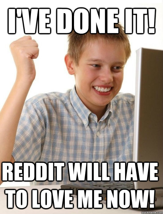 I've done it! Reddit will have to love me now!  First Day on the Internet Kid