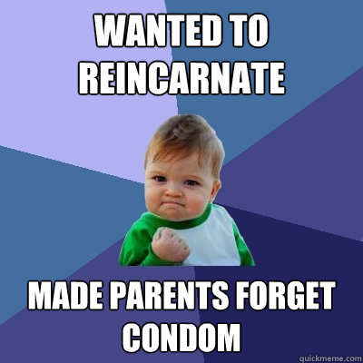 wanted to reincarnate made parents forget condom  Success Kid