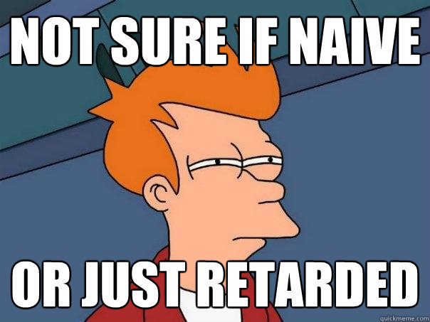 not sure if naive or just retarded  Futurama Fry
