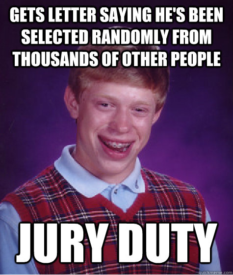 Gets letter saying he's been selected randomly from thousands of other people Jury duty  Bad Luck Brian