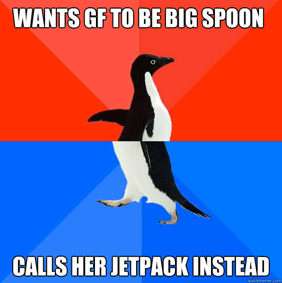 Wants GF to be big spoon Calls her jetpack instead - Wants GF to be big spoon Calls her jetpack instead  Socially Awesome Awkward Penguin