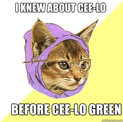 I knew about cee-lo Before cee-lo green  Hipster Kitty