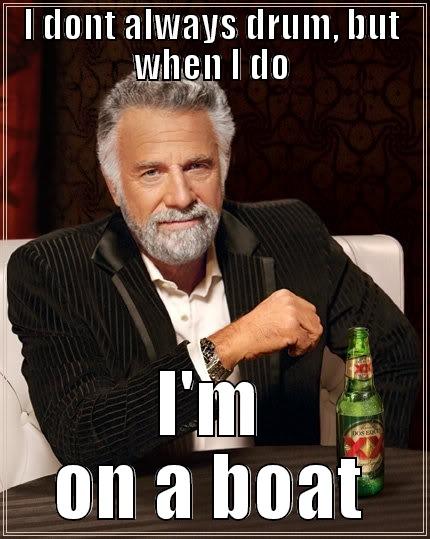 I DONT ALWAYS DRUM, BUT WHEN I DO I'M ON A BOAT The Most Interesting Man In The World
