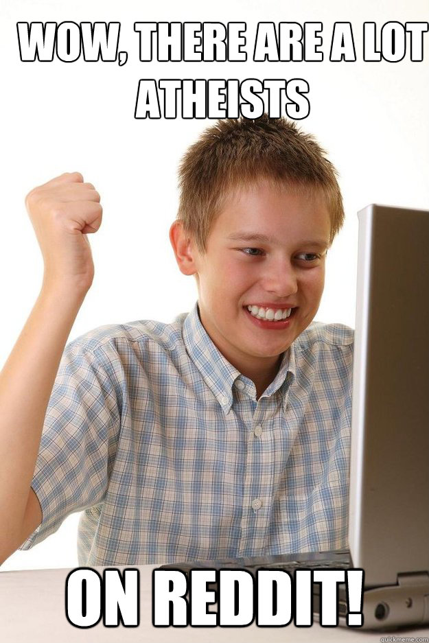 Wow, there are a lot atheists on Reddit! - Wow, there are a lot atheists on Reddit!  first time internet kid