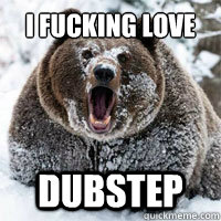 I fucking love Dubstep  