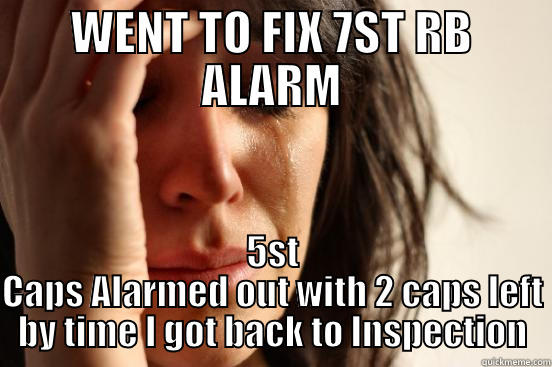 7ST RB - WENT TO FIX 7ST RB ALARM 5ST CAPS ALARMED OUT WITH 2 CAPS LEFT BY TIME I GOT BACK TO INSPECTION First World Problems