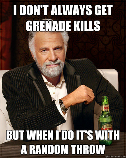 I don't always get grenade kills but when i do it's with a random throw - I don't always get grenade kills but when i do it's with a random throw  Misc