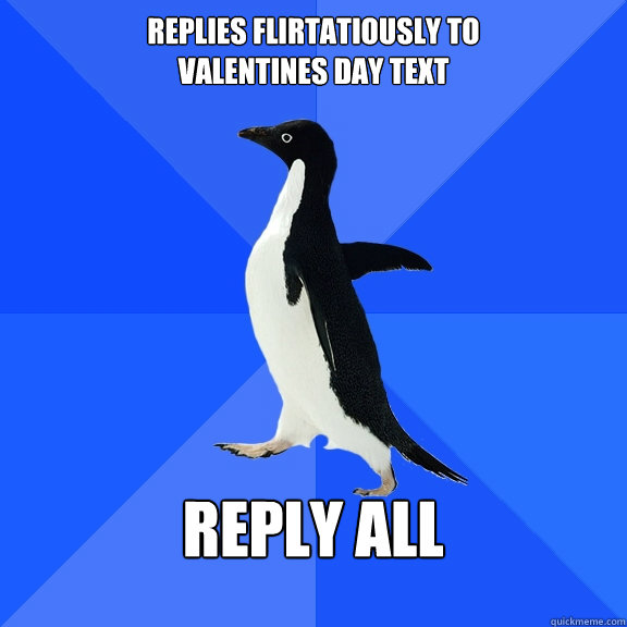 replies flirtatiously to 
valentines day text  reply all   Socially Awkward Penguin