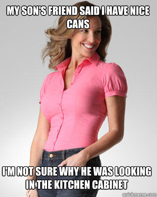 my son's friend said i have nice cans i'm not sure why he was looking in the kitchen cabinet  Oblivious Suburban Mom