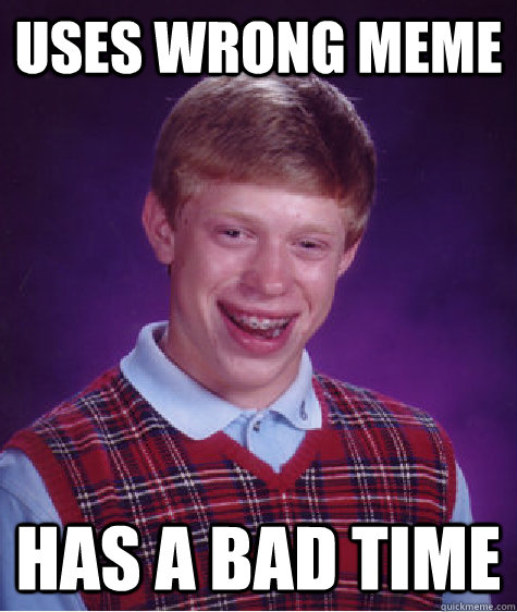 Uses wrong meme has a bad time - Uses wrong meme has a bad time  Bad Luck Brian