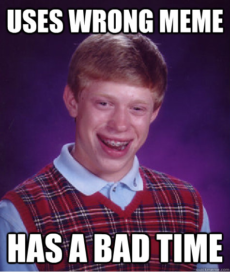 Uses wrong meme has a bad time  Bad Luck Brian