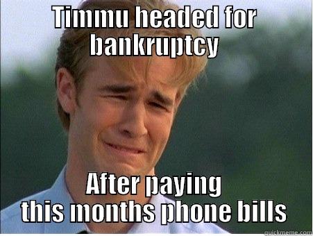 TIMMU HEADED FOR BANKRUPTCY AFTER PAYING THIS MONTHS PHONE BILLS 1990s Problems
