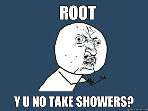 Root Y U no take showers?  Y U No