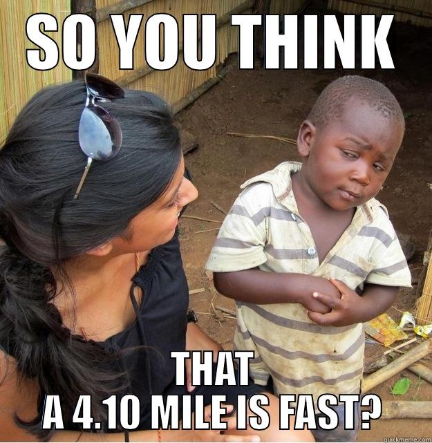 SO YOU THINK THAT A 4.10 MILE IS FAST? Skeptical Third World Kid