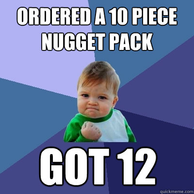ordered a 10 piece nugget pack got 12  - ordered a 10 piece nugget pack got 12   Success Kid