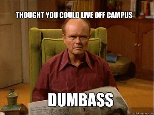 Thought you could live off campus Dumbass - Thought you could live off campus Dumbass  Red foreman