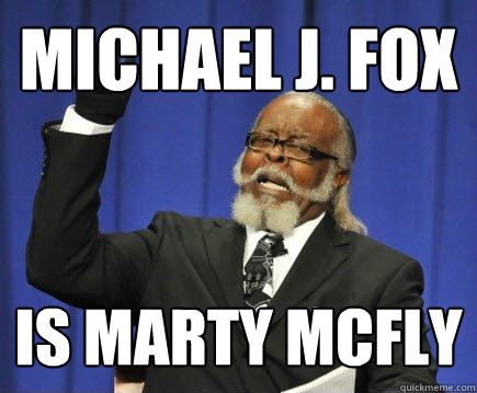 Michael j. fox is marty mcfly  Too Damn High