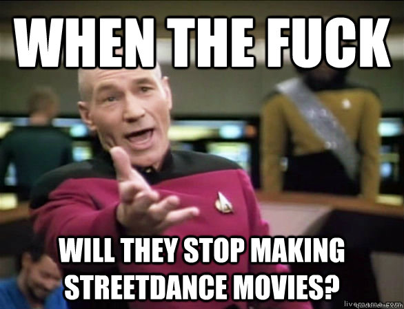 when the fuck will they stop making streetdance movies?  Annoyed Picard HD