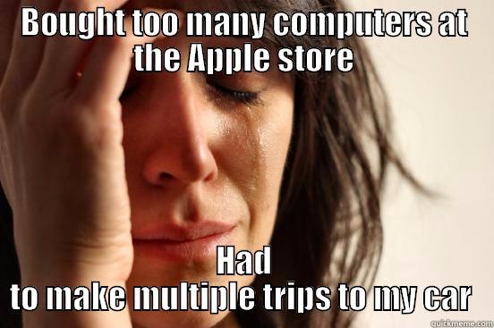 BOUGHT TOO MANY COMPUTERS AT THE APPLE STORE HAD TO MAKE MULTIPLE TRIPS TO MY CAR  First World Problems