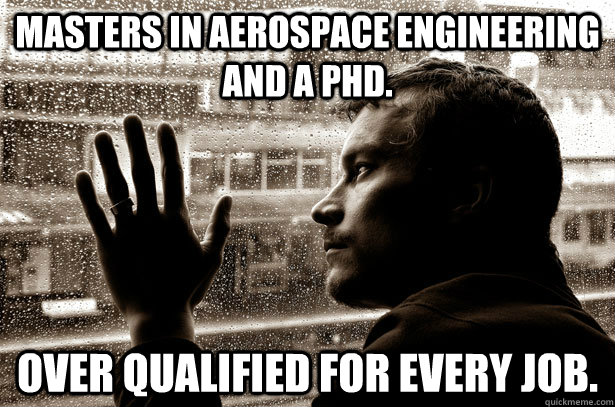 Masters in aerospace engineering and a Phd. Over qualified for every job. - Masters in aerospace engineering and a Phd. Over qualified for every job.  Over-Educated Problems