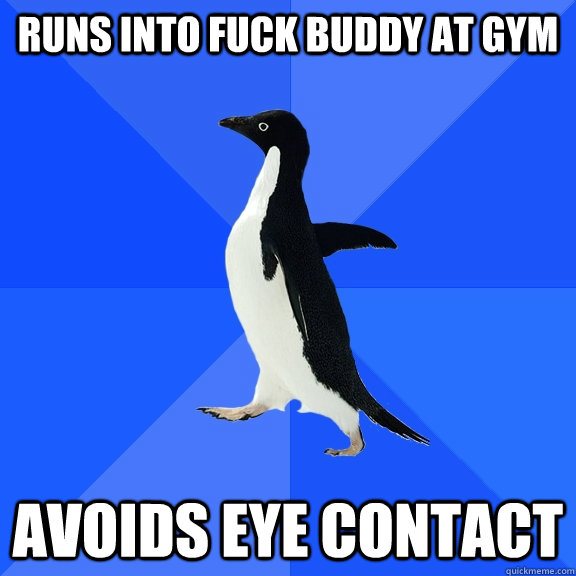 Runs into fuck buddy at gym avoids eye contact  Socially Awkward Penguin