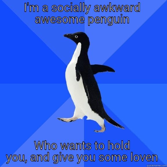 I'M A SOCIALLY AWKWARD AWESOME PENGUIN WHO WANTS TO HOLD YOU, AND GIVE YOU SOME LOVEN Socially Awkward Penguin
