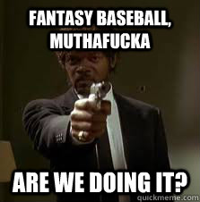fantasy baseball, muthafucka are we doing it?  Pulp Fiction meme