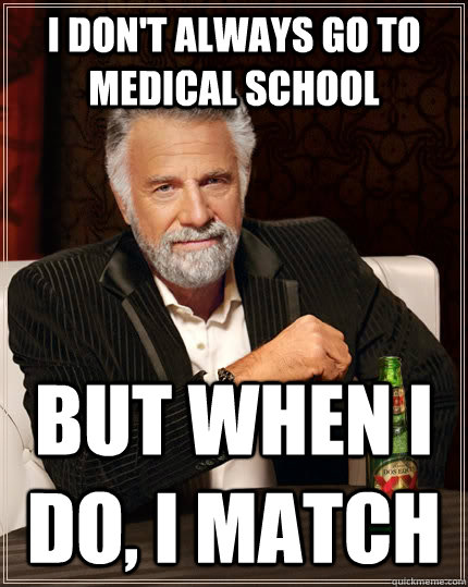 I don't always go to medical school but when I do, I match  The Most Interesting Man In The World
